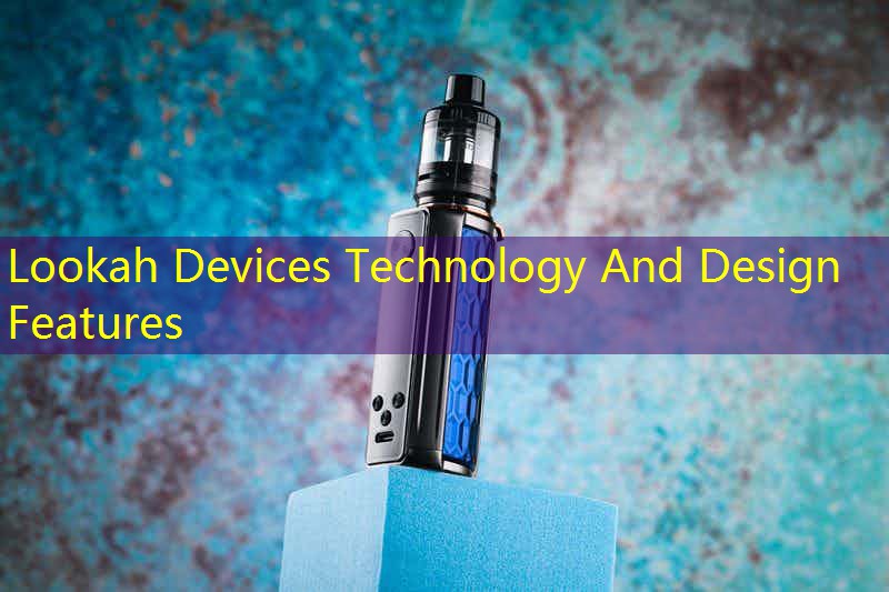 Lookah Devices Technology And Design Features