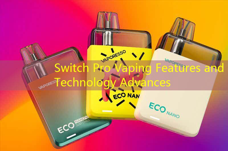 Switch Pro Vaping Features and Technology Advances