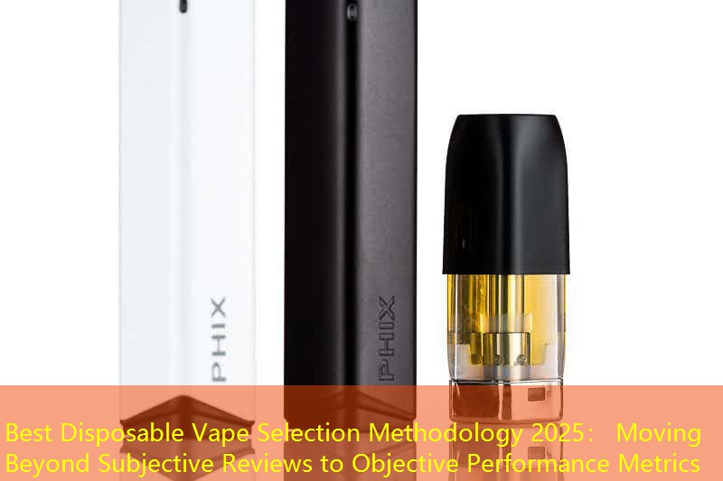 Best Disposable Vape Selection Methodology 2025： Moving Beyond Subjective Reviews to Objective Performance Metrics