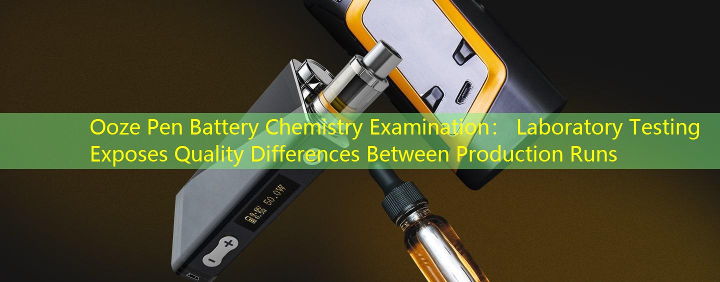 Ooze Pen Battery Chemistry Examination： Laboratory Testing Exposes Quality Differences Between Production Runs