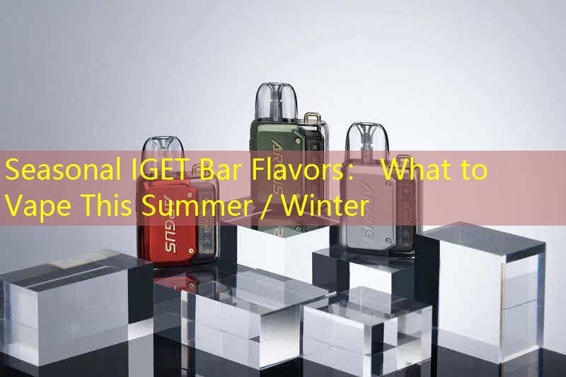 Seasonal IGET Bar Flavors： What to Vape This Summer／Winter