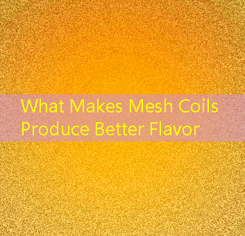 What Makes Mesh Coils Produce Better Flavor