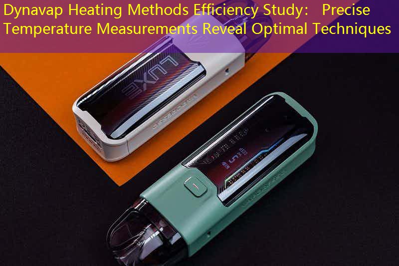Dynavap Heating Methods Efficiency Study： Precise Temperature Measurements Reveal Optimal Techniques