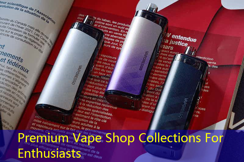 Premium Vape Shop Collections For Enthusiasts