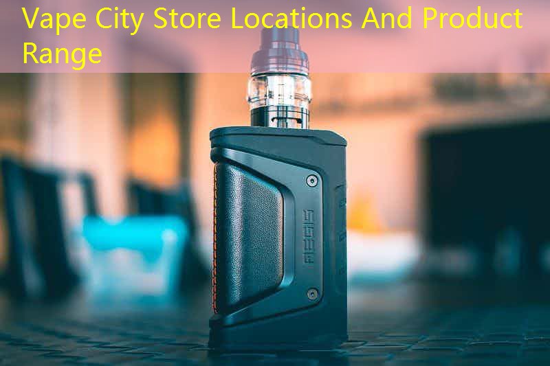 Vape City Store Locations And Product Range