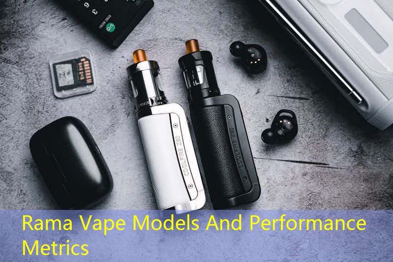 Rama Vape Models And Performance Metrics