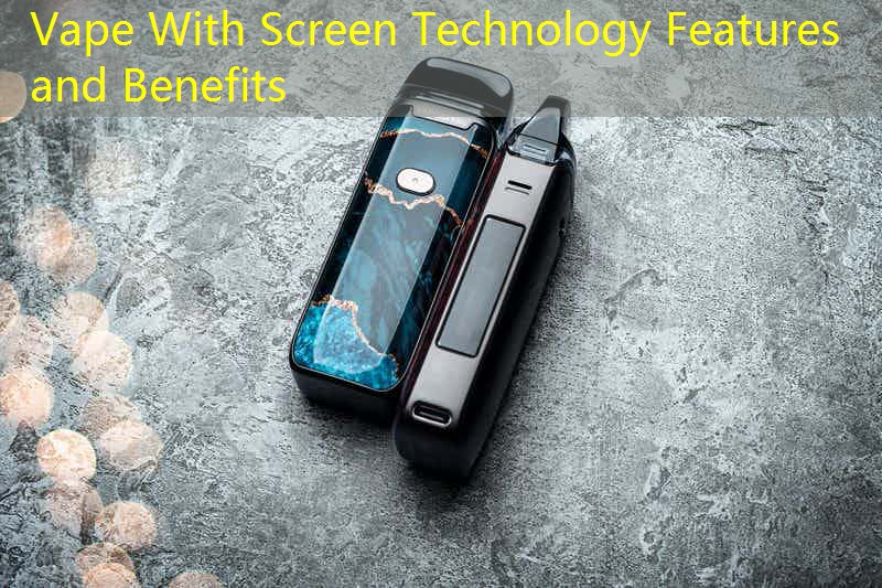 Vape With Screen Technology Features and Benefits