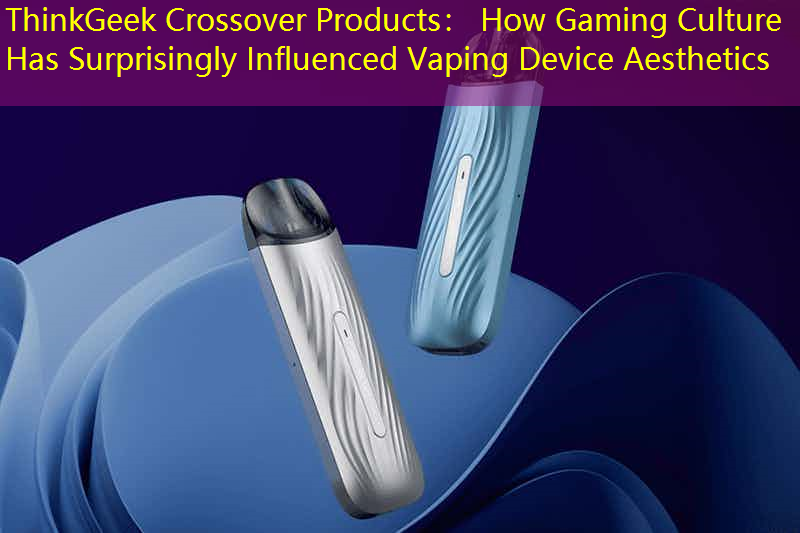 ThinkGeek Crossover Products： How Gaming Culture Has Surprisingly Influenced Vaping Device Aesthetics