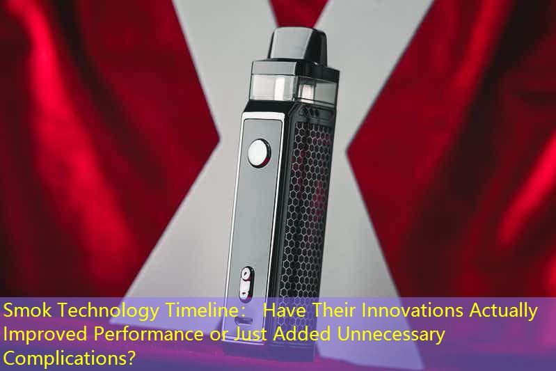 Smok Technology Timeline： Have Their Innovations Actually Improved Performance or Just Added Unnecessary Complications？