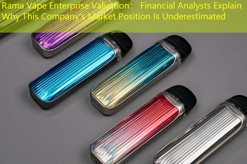 Rama Vape Enterprise Valuation： Financial Analysts Explain Why This Company's Market Position Is Underestimated
