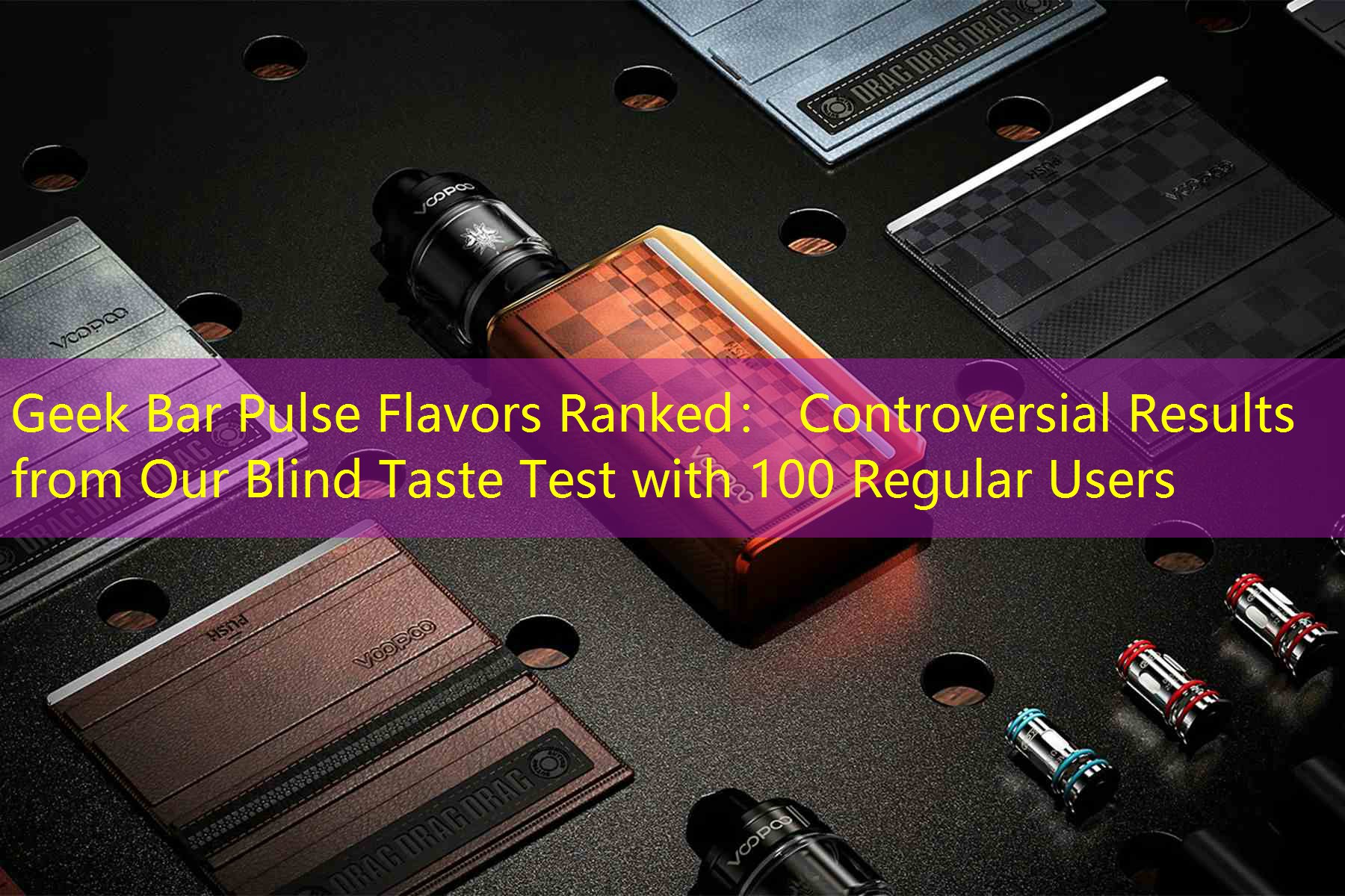 Geek Bar Pulse Flavors Ranked： Controversial Results from Our Blind Taste Test with 100 Regular Users