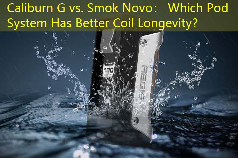 Caliburn G vs. Smok Novo： Which Pod System Has Better Coil Longevity？