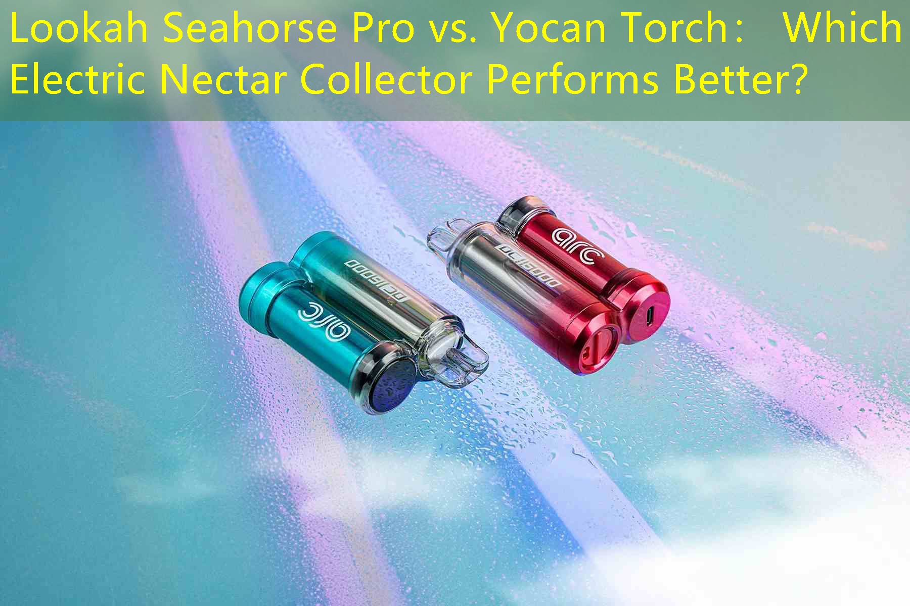 Lookah Seahorse Pro vs. Yocan Torch： Which Electric Nectar Collector Performs Better？