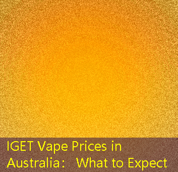 IGET Vape Prices in Australia： What to Expect