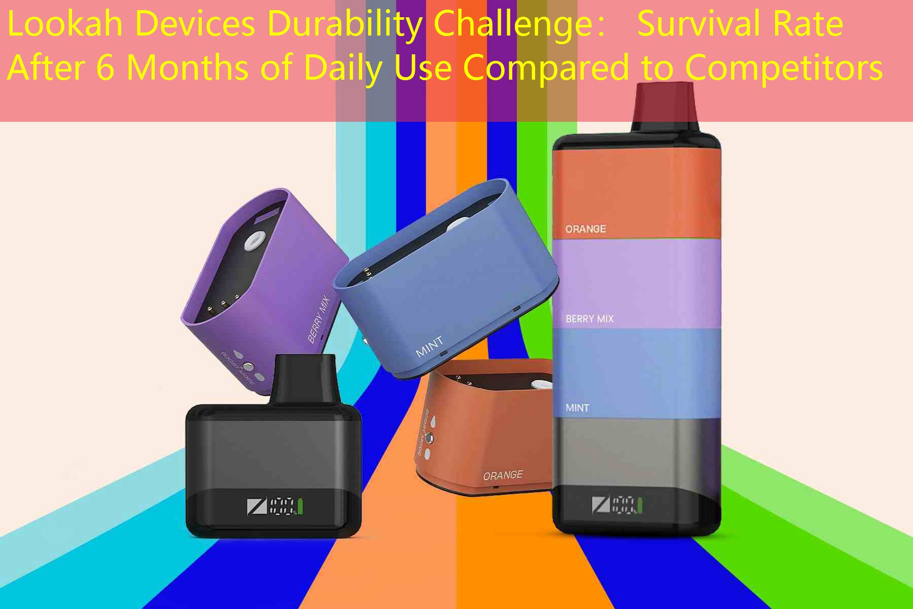 Lookah Devices Durability Challenge： Survival Rate After 6 Months of Daily Use Compared to Competitors