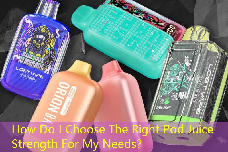 How Do I Choose The Right Pod Juice Strength For My Needs？
