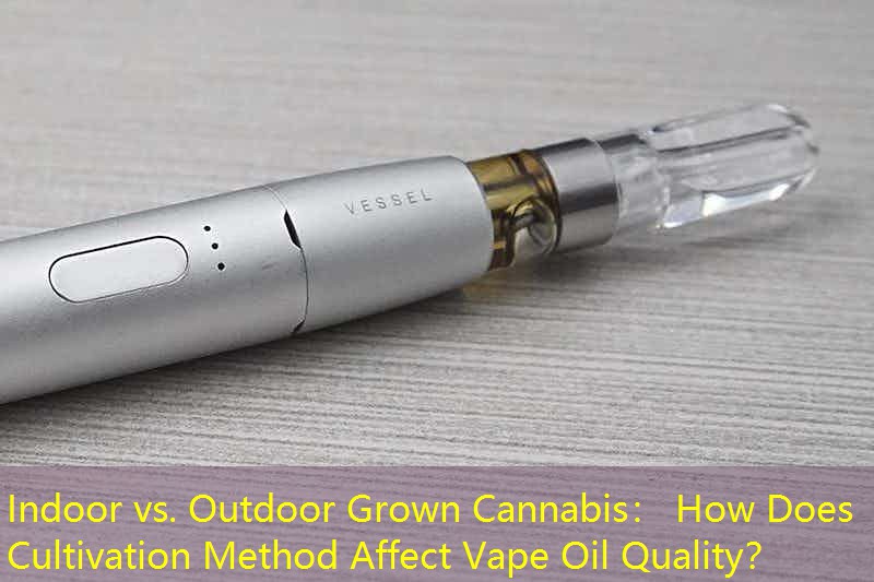 Indoor vs. Outdoor Grown Cannabis： How Does Cultivation Method Affect Vape Oil Quality？