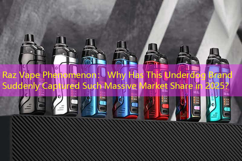 Raz Vape Phenomenon： Why Has This Underdog Brand Suddenly Captured Such Massive Market Share in 2025？