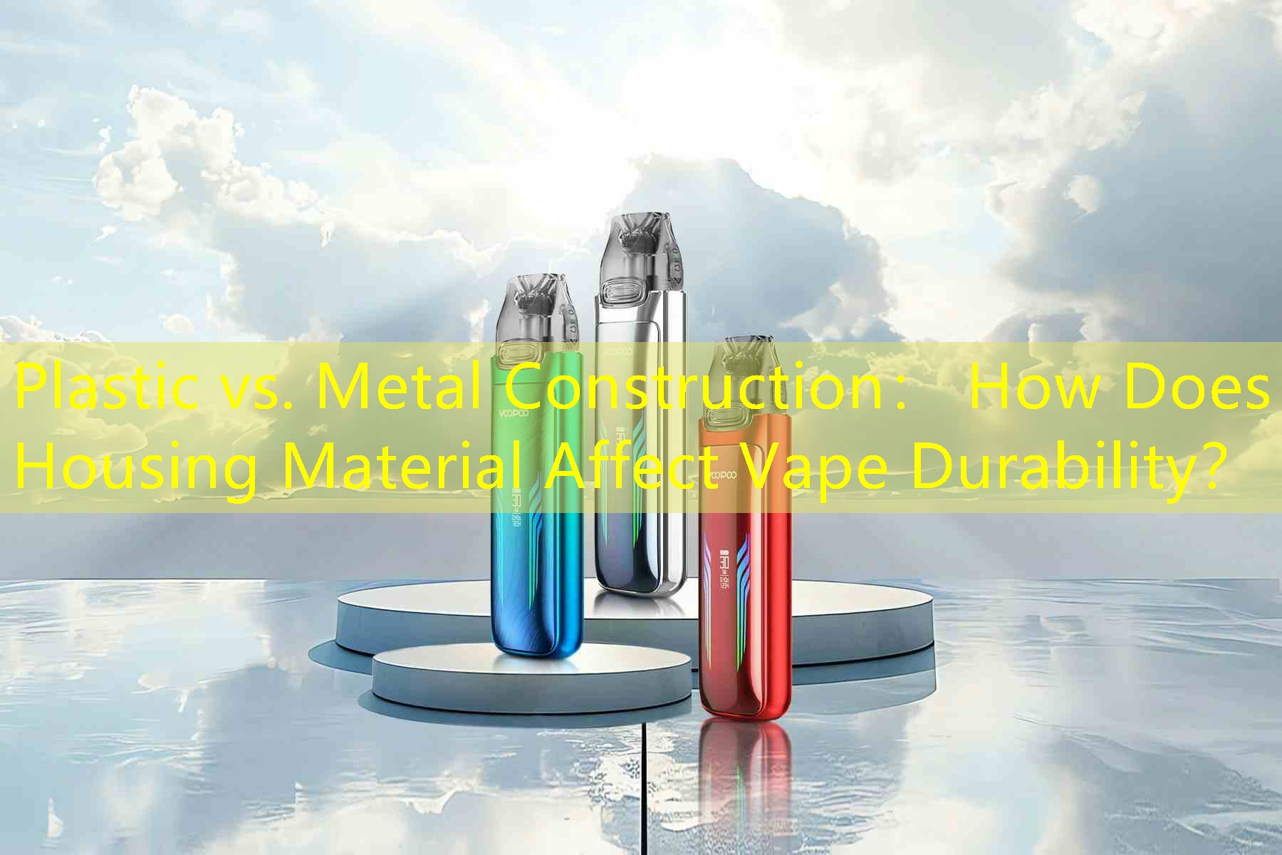 Plastic vs. Metal Construction： How Does Housing Material Affect Vape Durability？