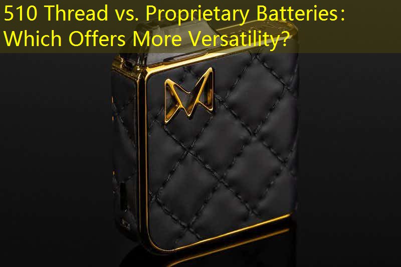 510 Thread vs. Proprietary Batteries： Which Offers More Versatility？